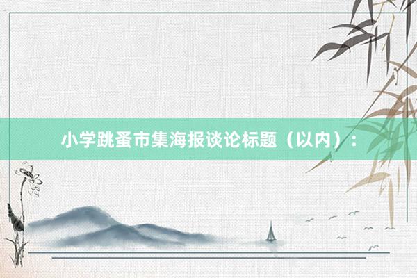 小学跳蚤市集海报谈论标题（以内）：