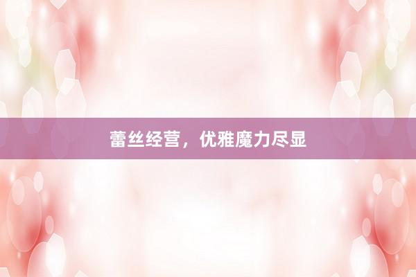蕾丝经营，优雅魔力尽显